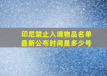 印尼禁止入境物品名单最新公布时间是多少号