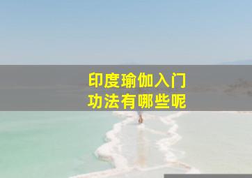 印度瑜伽入门功法有哪些呢