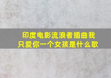 印度电影流浪者插曲我只爱你一个女孩是什么歌