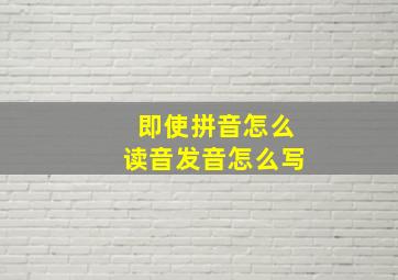 即使拼音怎么读音发音怎么写