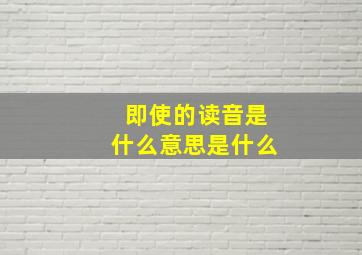 即使的读音是什么意思是什么