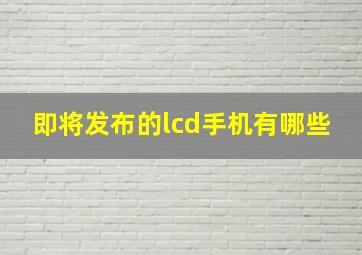 即将发布的lcd手机有哪些