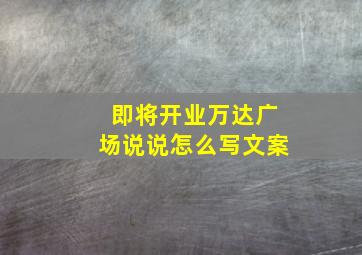 即将开业万达广场说说怎么写文案