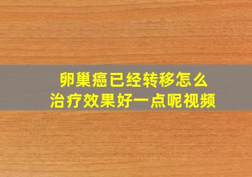 卵巢癌已经转移怎么治疗效果好一点呢视频