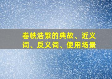 卷帙浩繁的典故、近义词、反义词、使用场景