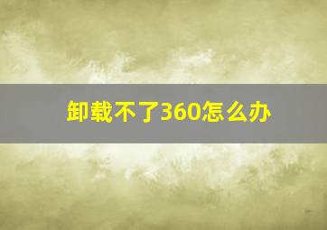 卸载不了360怎么办