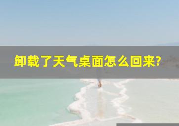 卸载了天气桌面怎么回来?