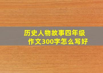 历史人物故事四年级作文300字怎么写好