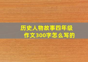 历史人物故事四年级作文300字怎么写的