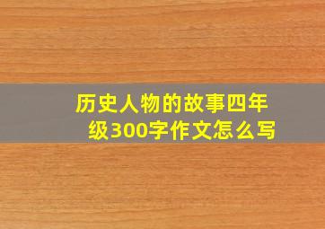 历史人物的故事四年级300字作文怎么写