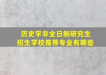 历史学非全日制研究生招生学校推荐专业有哪些