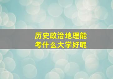 历史政治地理能考什么大学好呢