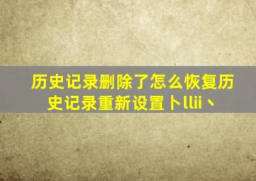 历史记录删除了怎么恢复历史记录重新设置卜llii丶