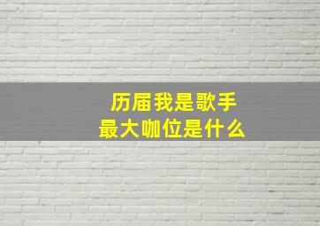 历届我是歌手最大咖位是什么