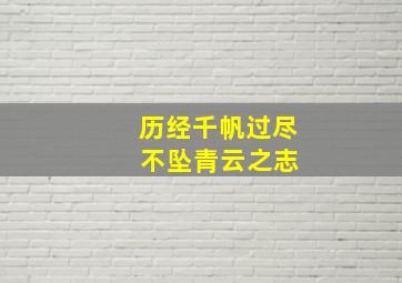 历经千帆过尽 不坠青云之志