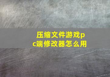 压缩文件游戏pc端修改器怎么用