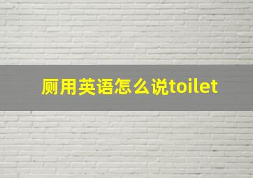 厕用英语怎么说toilet