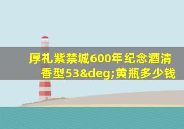 厚礼紫禁城600年纪念酒清香型53°黄瓶多少钱