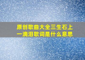 原创歌曲大全三生石上一滴泪歌词是什么意思