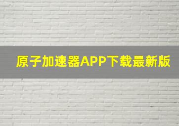 原子加速器APP下载最新版