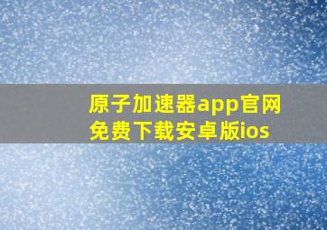 原子加速器app官网免费下载安卓版ios