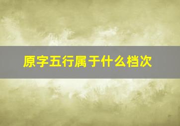 原字五行属于什么档次