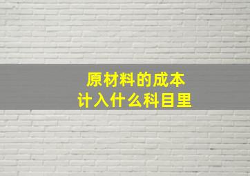 原材料的成本计入什么科目里