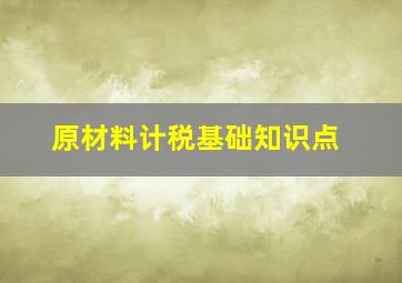 原材料计税基础知识点