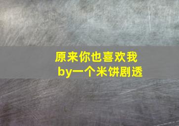 原来你也喜欢我by一个米饼剧透