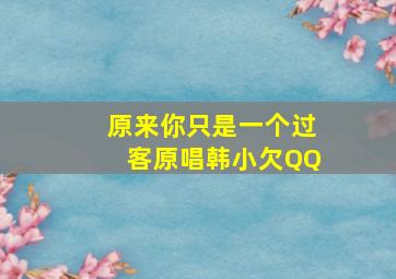 原来你只是一个过客原唱韩小欠QQ