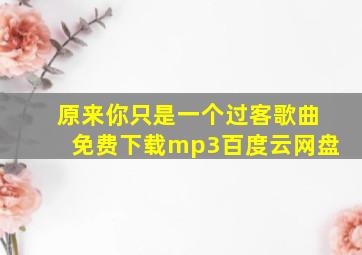 原来你只是一个过客歌曲免费下载mp3百度云网盘