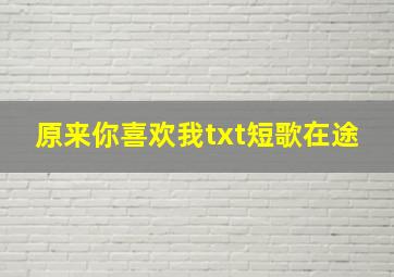 原来你喜欢我txt短歌在途