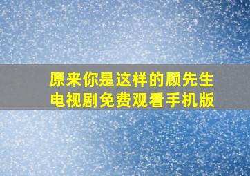 原来你是这样的顾先生电视剧免费观看手机版