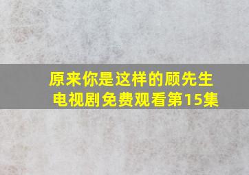 原来你是这样的顾先生电视剧免费观看第15集