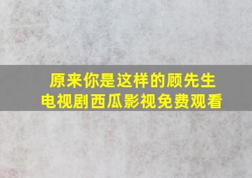 原来你是这样的顾先生电视剧西瓜影视免费观看