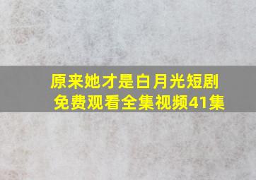 原来她才是白月光短剧免费观看全集视频41集