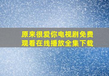 原来很爱你电视剧免费观看在线播放全集下载