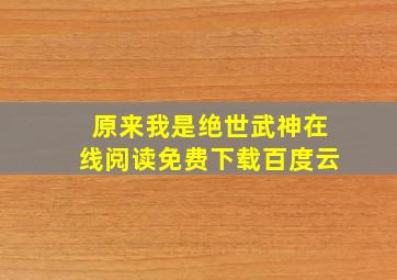 原来我是绝世武神在线阅读免费下载百度云