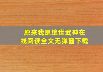 原来我是绝世武神在线阅读全文无弹窗下载