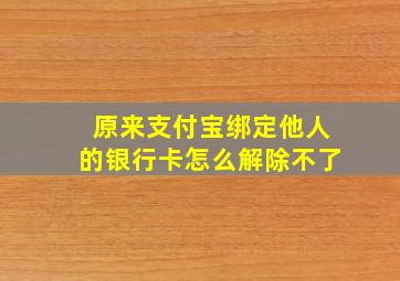 原来支付宝绑定他人的银行卡怎么解除不了