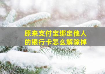 原来支付宝绑定他人的银行卡怎么解除掉