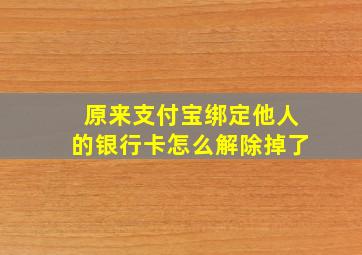 原来支付宝绑定他人的银行卡怎么解除掉了