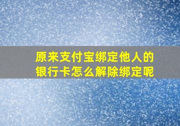 原来支付宝绑定他人的银行卡怎么解除绑定呢