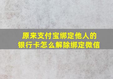 原来支付宝绑定他人的银行卡怎么解除绑定微信