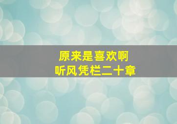 原来是喜欢啊 听风凭栏二十章