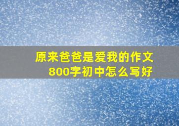 原来爸爸是爱我的作文800字初中怎么写好