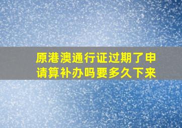 原港澳通行证过期了申请算补办吗要多久下来