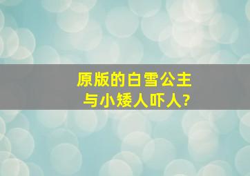 原版的白雪公主与小矮人吓人?