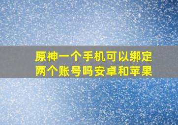 原神一个手机可以绑定两个账号吗安卓和苹果