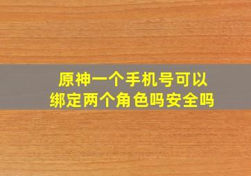 原神一个手机号可以绑定两个角色吗安全吗